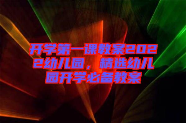 開學(xué)第一課教案2022幼兒園，精選幼兒園開學(xué)必備教案