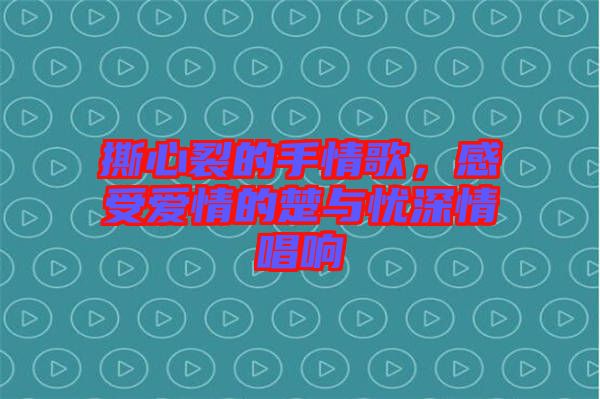 撕心裂的手情歌，感受愛情的楚與憂深情唱響