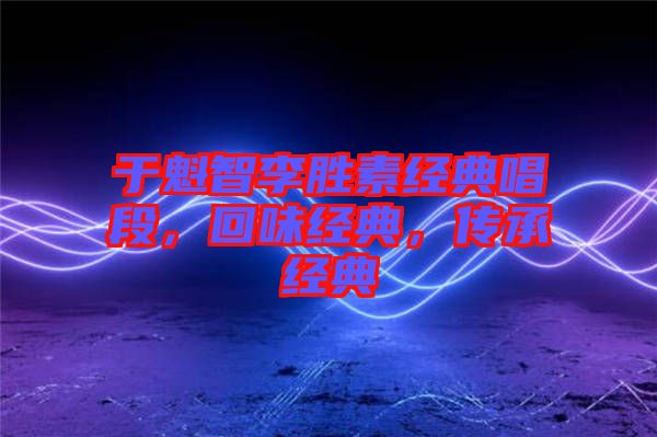 于魁智李勝素經(jīng)典唱段，回味經(jīng)典，傳承經(jīng)典