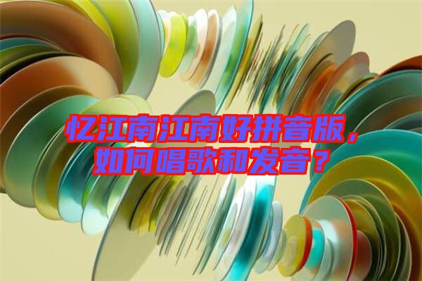 憶江南江南好拼音版，如何唱歌和發(fā)音？