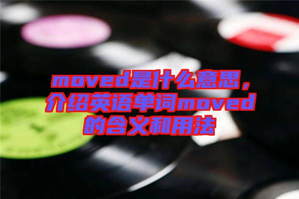 moved是什么意思，介紹英語單詞moved的含義和用法