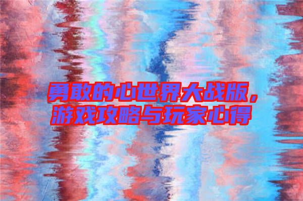 勇敢的心世界大戰(zhàn)版，游戲攻略與玩家心得