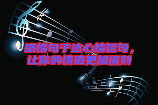 感情句子達(dá)心情短句，讓你的情感更加深刻