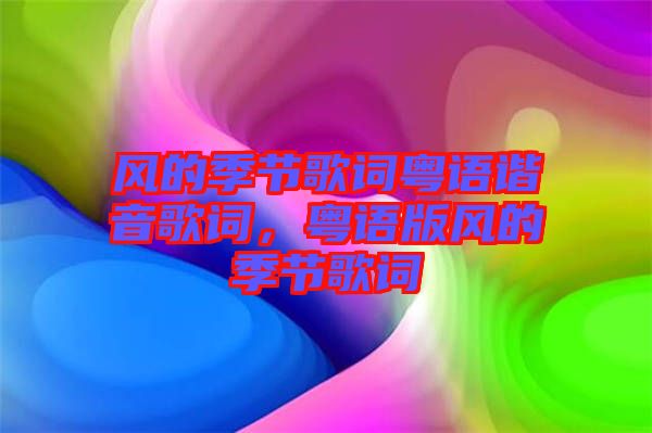 風(fēng)的季節(jié)歌詞粵語(yǔ)諧音歌詞，粵語(yǔ)版風(fēng)的季節(jié)歌詞