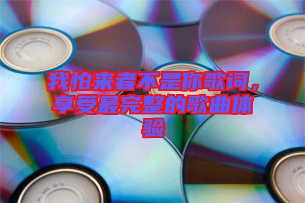 我怕來者不是你歌詞，享受最完整的歌曲體驗