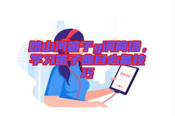踏山河笛子g調(diào)簡(jiǎn)譜，學(xué)習(xí)笛子曲目必備技巧