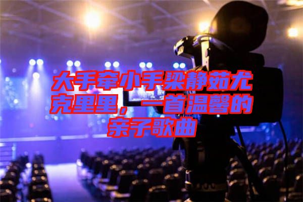 大手牽小手梁靜茹尤克里里，一首溫馨的親子歌曲