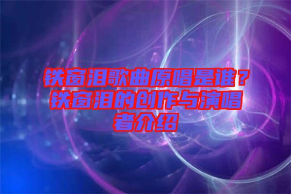 鐵窗淚歌曲原唱是誰？鐵窗淚的創(chuàng)作與演唱者介紹