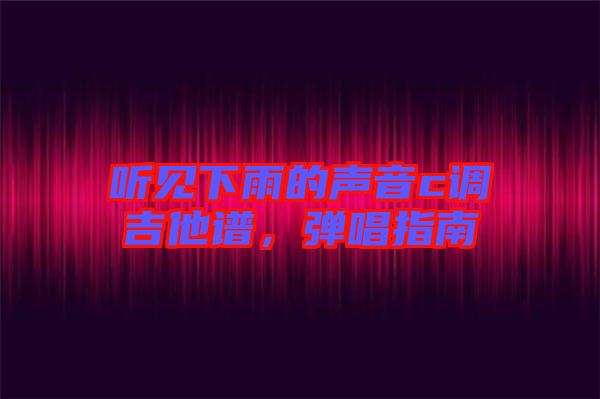 聽見下雨的聲音c調(diào)吉他譜，彈唱指南