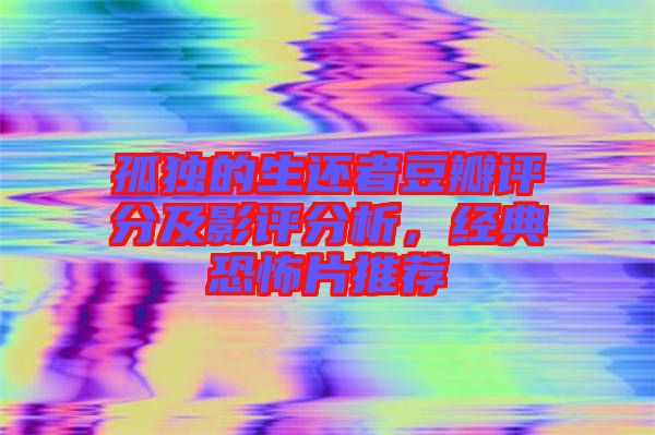 孤獨的生還者豆瓣評分及影評分析，經(jīng)典恐怖片推薦