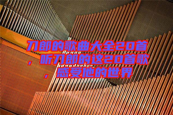 刀郎的歌曲大全20首，聽刀郎的這20首歌，感受他的世界