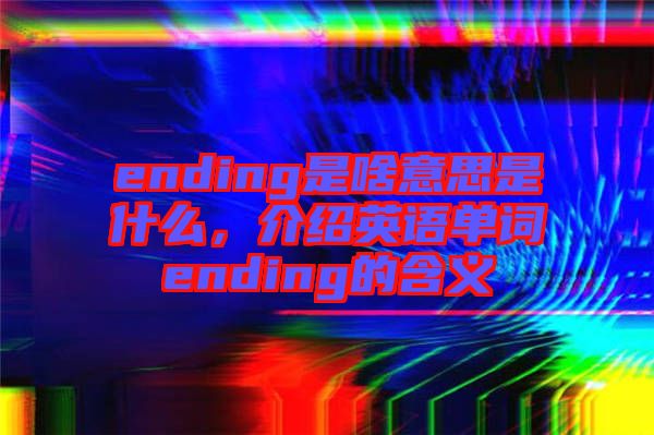 ending是啥意思是什么，介紹英語單詞ending的含義
