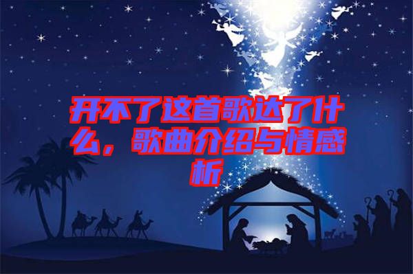 開(kāi)不了這首歌達(dá)了什么，歌曲介紹與情感析