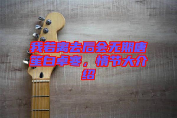 我若離去后會(huì)無期唐笙白卓寒，情節(jié)大介紹