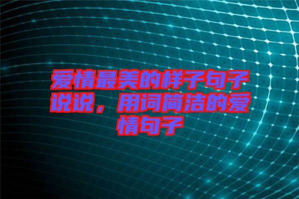 愛(ài)情最美的樣子句子說(shuō)說(shuō)，用詞簡(jiǎn)潔的愛(ài)情句子