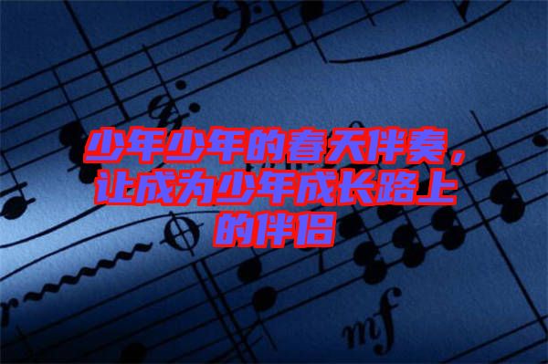 少年少年的春天伴奏，讓成為少年成長(zhǎng)路上的伴侶