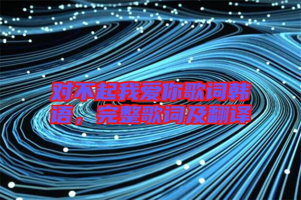 對不起我愛你歌詞韓語，完整歌詞及翻譯