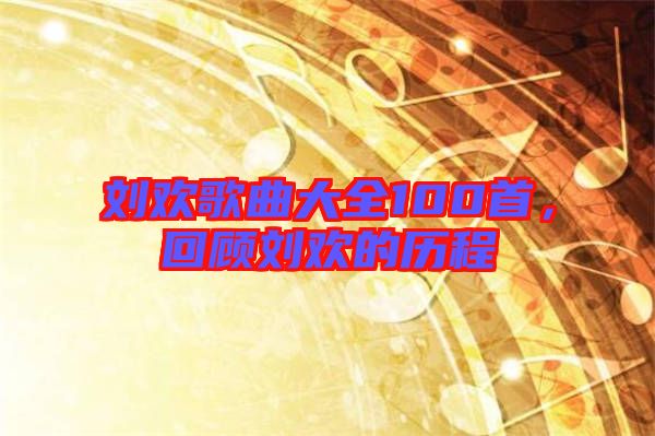 劉歡歌曲大全100首，回顧劉歡的歷程
