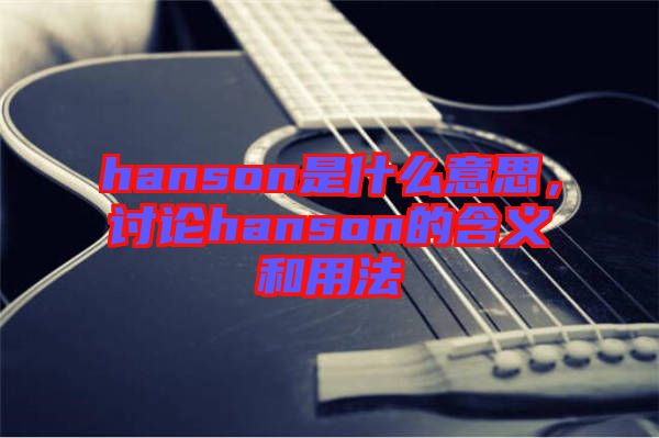 hanson是什么意思，討論hanson的含義和用法