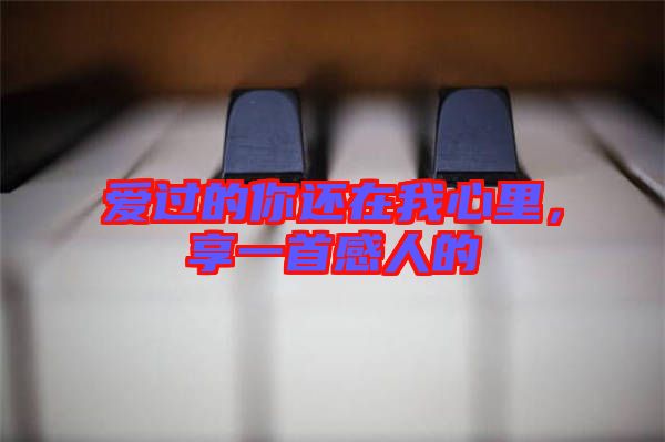 愛過的你還在我心里，享一首感人的