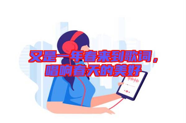 又是一年春來到歌詞，唱響春天的美好