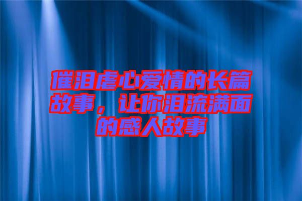 催淚虐心愛情的長篇故事，讓你淚流滿面的感人故事