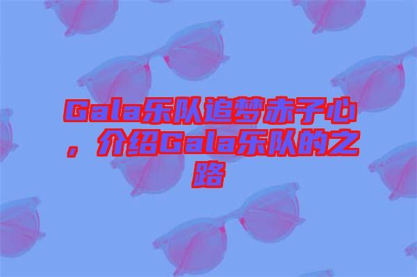 Gala樂隊(duì)追夢(mèng)赤子心，介紹Gala樂隊(duì)的之路