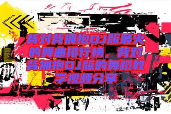 背對背擁抱DJ版最火的舞曲排行榜，背對背擁抱DJ版的舞蹈教學(xué)視頻分享