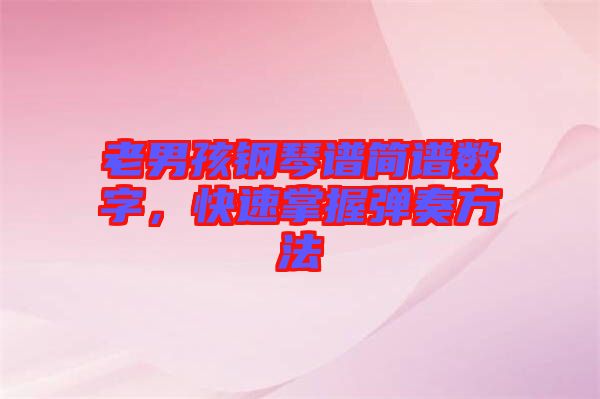 老男孩鋼琴譜簡譜數(shù)字，快速掌握彈奏方法