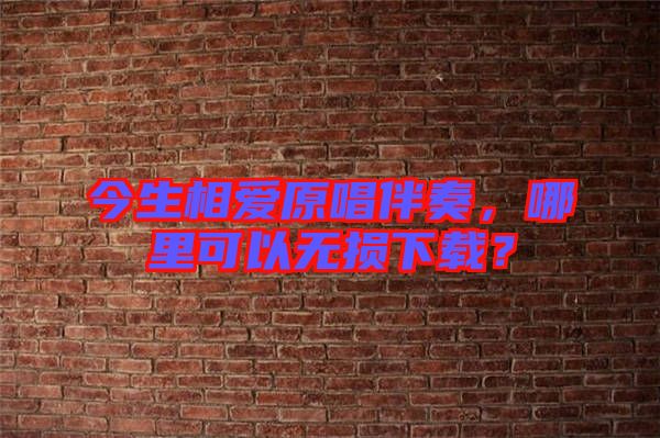 今生相愛原唱伴奏，哪里可以無損下載？