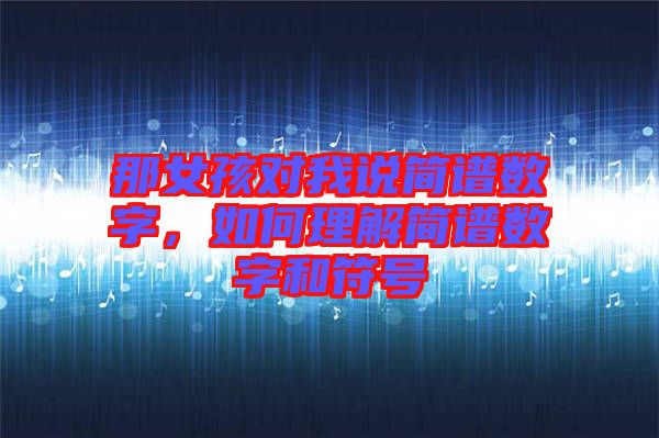 那女孩對(duì)我說簡(jiǎn)譜數(shù)字，如何理解簡(jiǎn)譜數(shù)字和符號(hào)