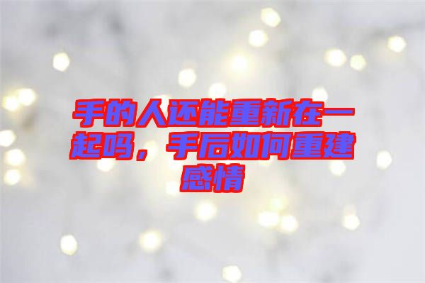 手的人還能重新在一起嗎，手后如何重建感情
