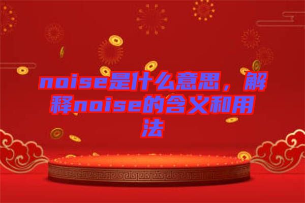 noise是什么意思，解釋noise的含義和用法