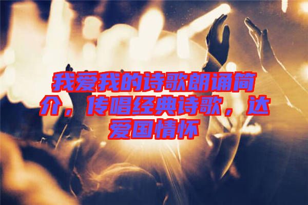 我愛我的詩歌朗誦簡介，傳唱經(jīng)典詩歌，達(dá)愛國情懷