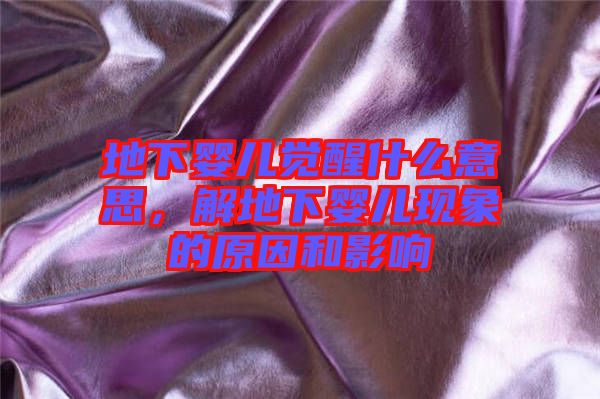地下嬰兒覺醒什么意思，解地下嬰兒現(xiàn)象的原因和影響