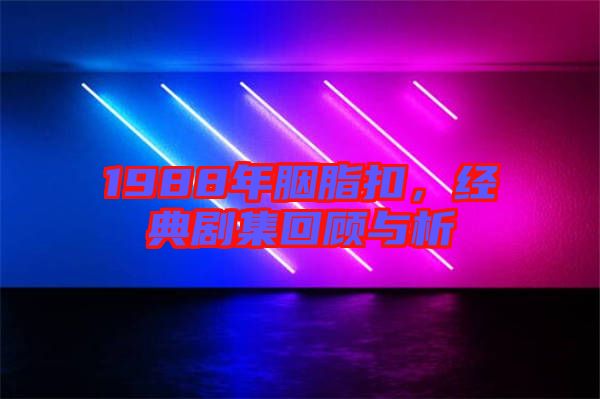 1988年胭脂扣，經(jīng)典劇集回顧與析
