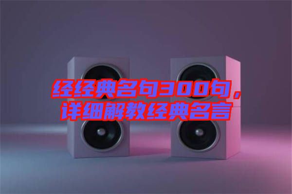 經(jīng)經(jīng)典名句300句，詳細解教經(jīng)典名言