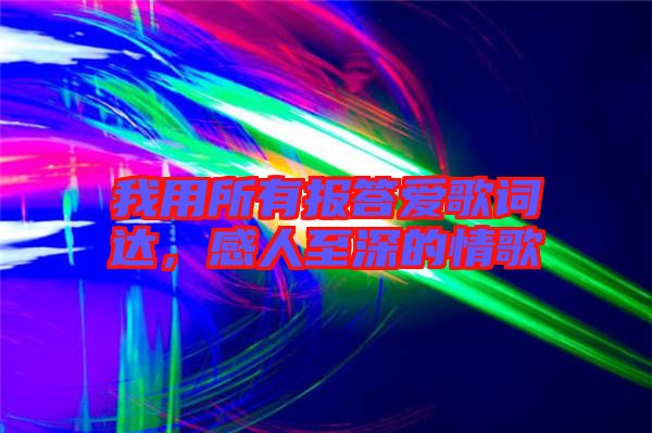 我用所有報(bào)答愛(ài)歌詞達(dá)，感人至深的情歌