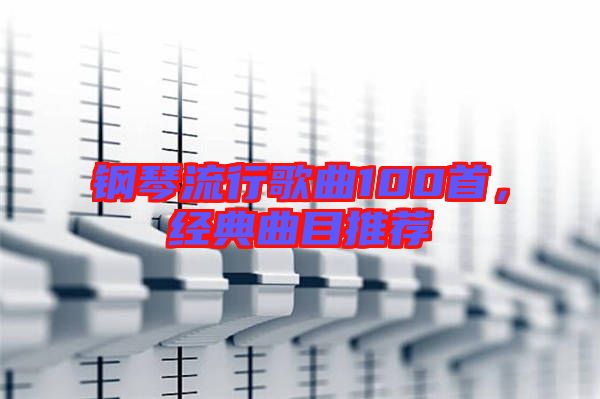 鋼琴流行歌曲100首，經(jīng)典曲目推薦