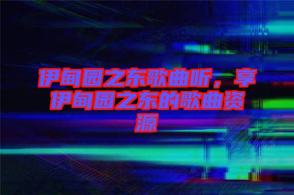 伊甸園之東歌曲聽(tīng)，享伊甸園之東的歌曲資源