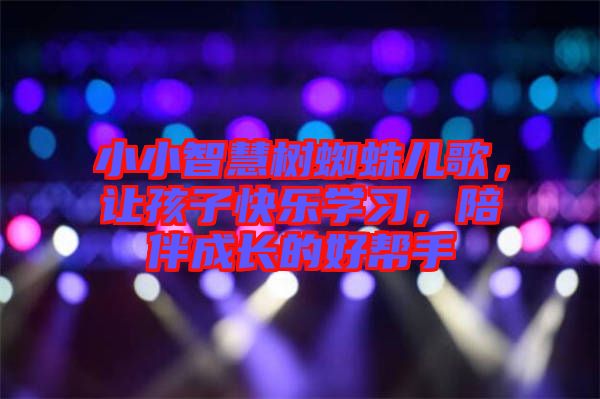小小智慧樹(shù)蜘蛛兒歌，讓孩子快樂(lè)學(xué)習(xí)，陪伴成長(zhǎng)的好幫手