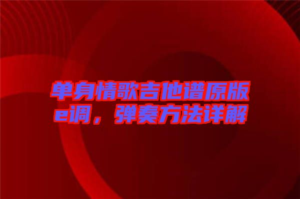 單身情歌吉他譜原版e調(diào)，彈奏方法詳解