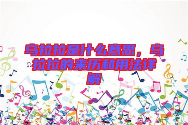 烏拉拉是什么意思，烏拉拉的來歷和用法詳解