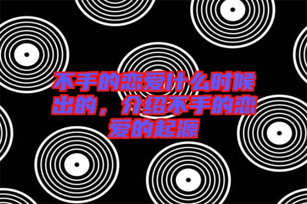 不手的戀愛(ài)什么時(shí)候出的，介紹不手的戀愛(ài)的起源