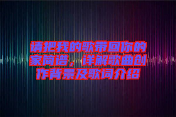 請把我的歌帶回你的家簡譜，詳解歌曲創(chuàng)作背景及歌詞介紹