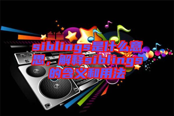 siblings是什么意思，解釋siblings的含義和用法