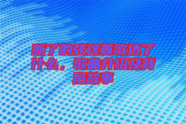 斷了的弦這首歌達(dá)了什么，歌曲介紹及背后故事