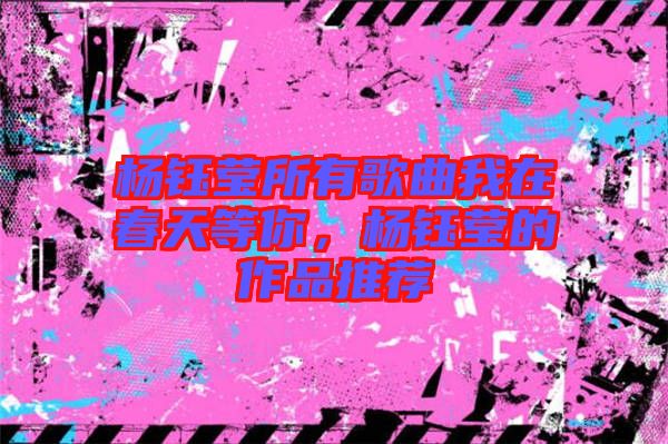 楊鈺瑩所有歌曲我在春天等你，楊鈺瑩的作品推薦