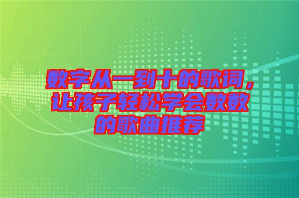 數(shù)字從一到十的歌詞，讓孩子輕松學會數(shù)數(shù)的歌曲推薦