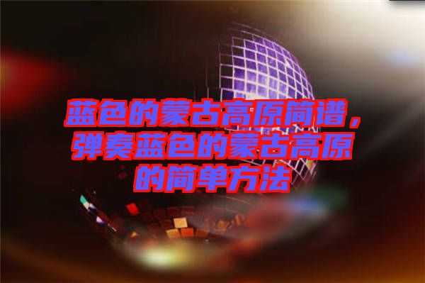 藍(lán)色的蒙古高原簡譜，彈奏藍(lán)色的蒙古高原的簡單方法